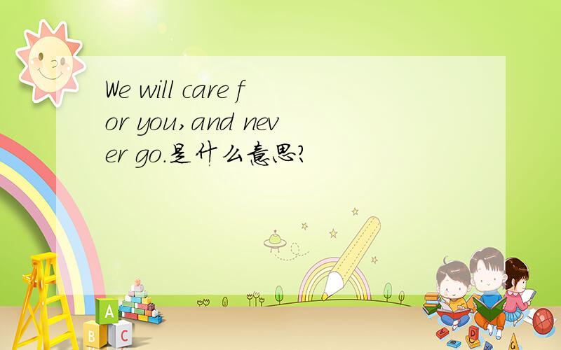 We will care for you,and never go．是什么意思?
