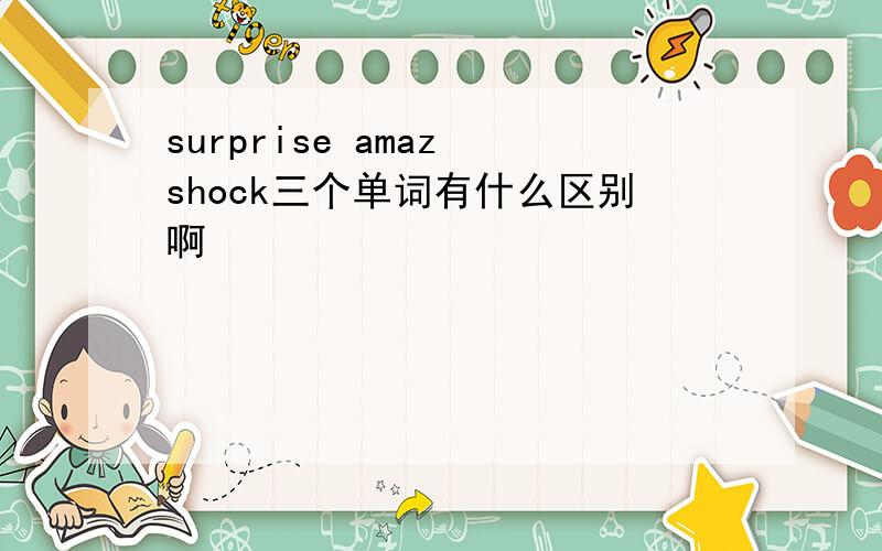 surprise amaz shock三个单词有什么区别啊