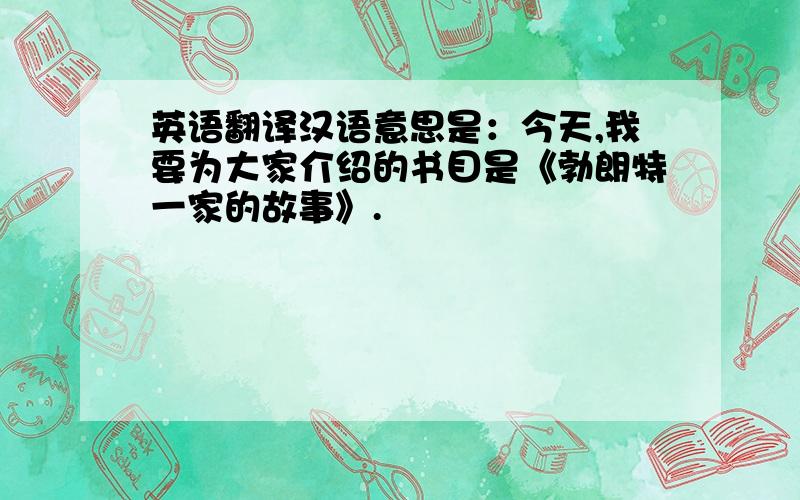 英语翻译汉语意思是：今天,我要为大家介绍的书目是《勃朗特一家的故事》.