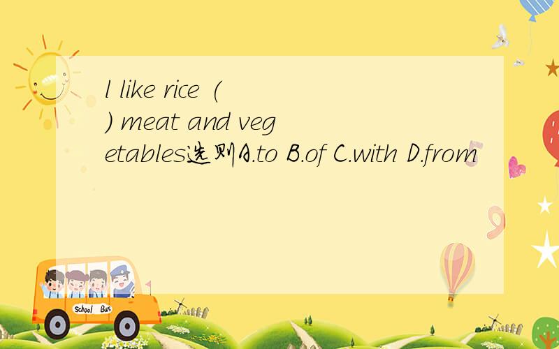 l like rice ( ) meat and vegetables选则A.to B.of C.with D.from