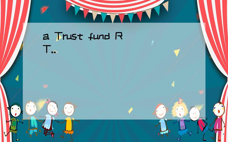 a Trust fund RT..
