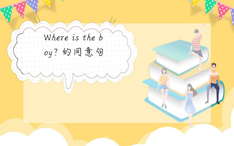 Where is the boy? 的同意句