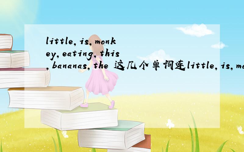 little,is,monkey,eating,this,bananas,the 这几个单词连little,is,monkey,eating,this,bananas,the 这几个单词连词成句