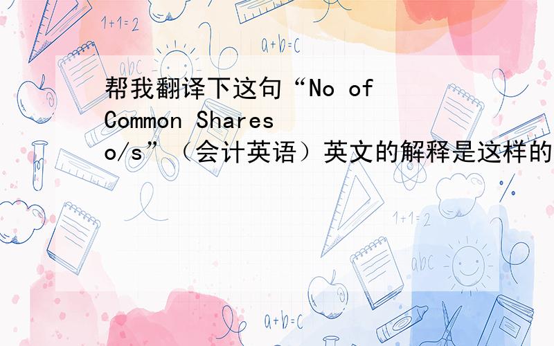 帮我翻译下这句“No of Common Shares o/s”（会计英语）英文的解释是这样的：Average number of common shares outstanding. Rounded to fit with the Income Statement. If no major issues of stock and/or retirements took place during