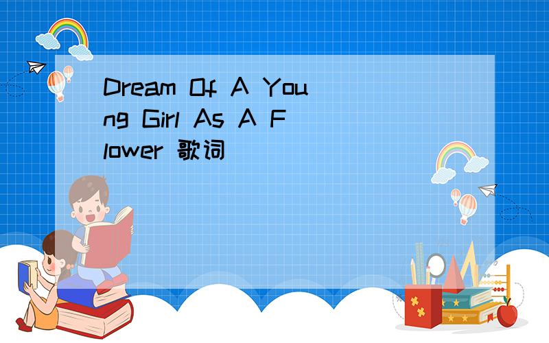 Dream Of A Young Girl As A Flower 歌词