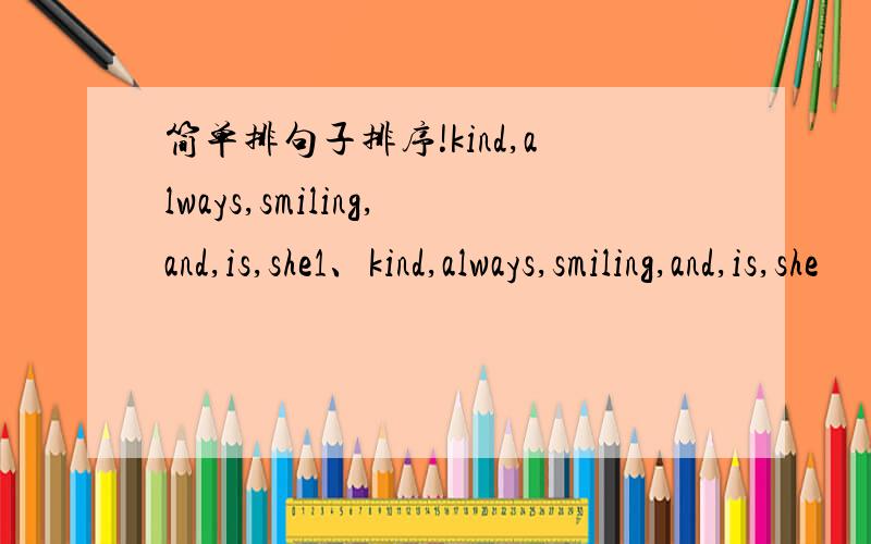 简单排句子排序!kind,always,smiling,and,is,she1、kind,always,smiling,and,is,she