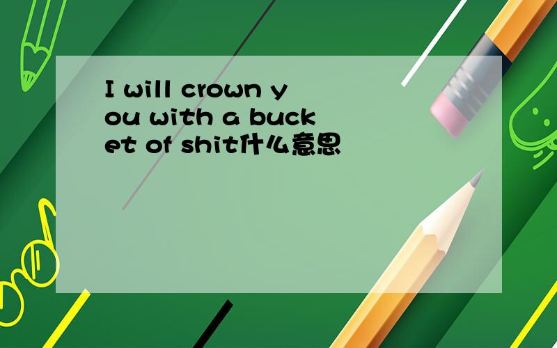 I will crown you with a bucket of shit什么意思