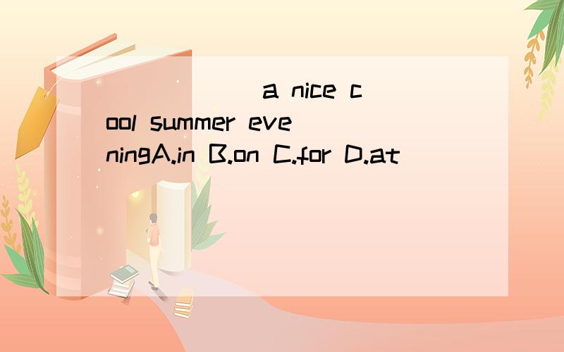 ______a nice cool summer eveningA.in B.on C.for D.at