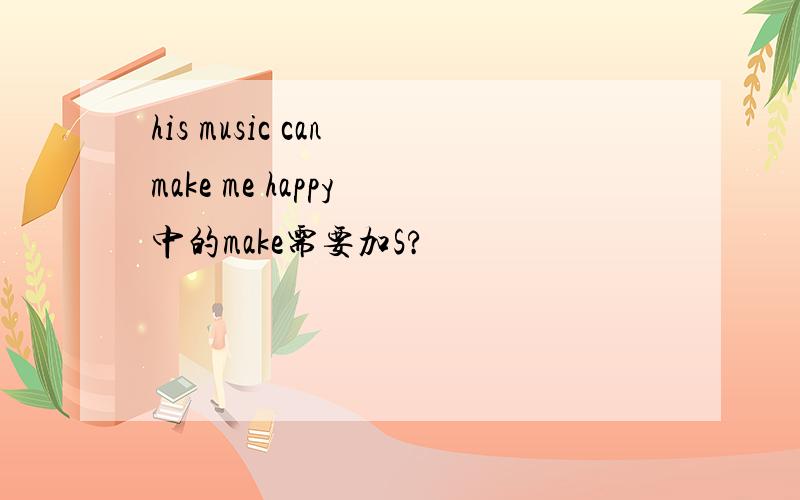 his music can make me happy 中的make需要加S?