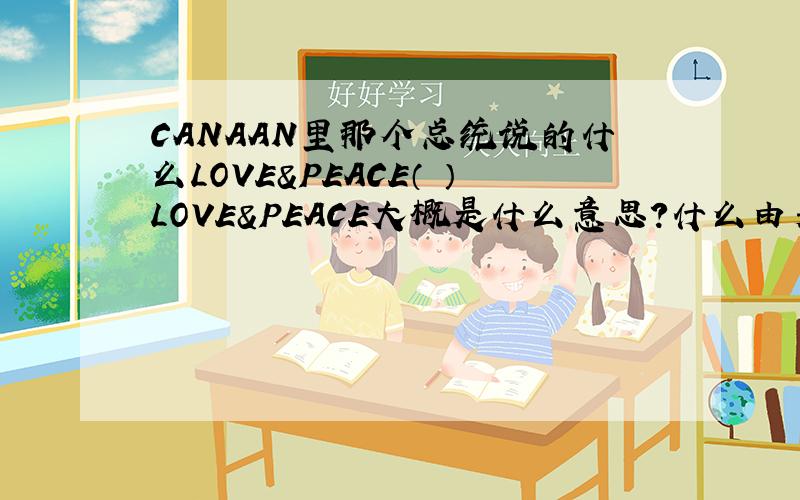 CANAAN里那个总统说的什么LOVE&PEACE（囧）LOVE&PEACE大概是什么意思?什么由来?现在是什么寓意,又是什么用途?