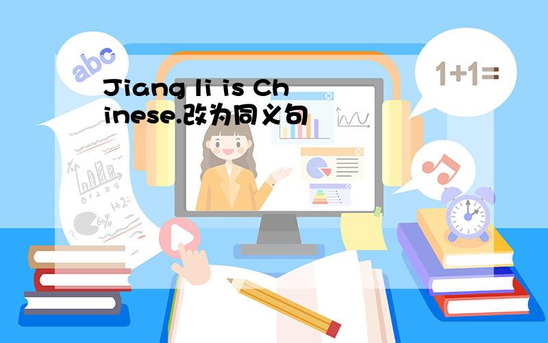 Jiang li is Chinese.改为同义句