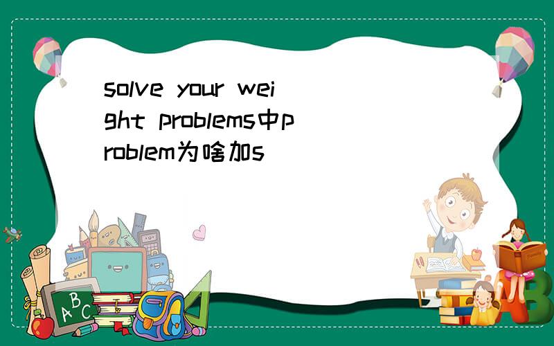 solve your weight problems中problem为啥加s