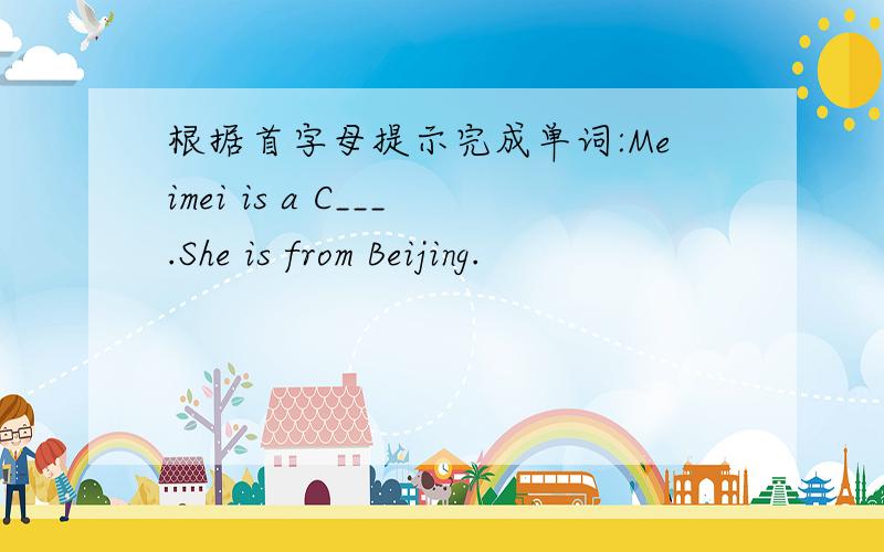 根据首字母提示完成单词:Meimei is a C___.She is from Beijing.