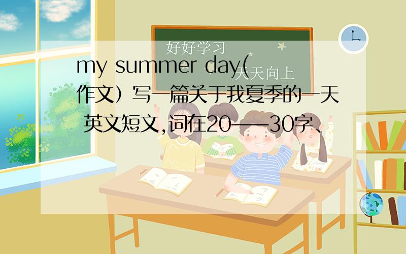 my summer day(作文）写一篇关于我夏季的一天 英文短文,词在20——30字、