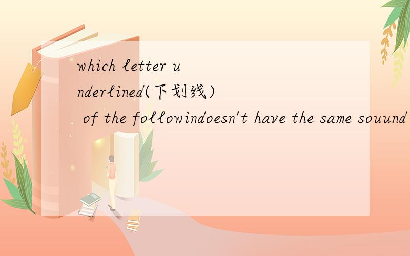 which letter underlined(下划线) of the followindoesn't have the same souund as the others?A.date B.bag C.tape 都是a划线 选几?