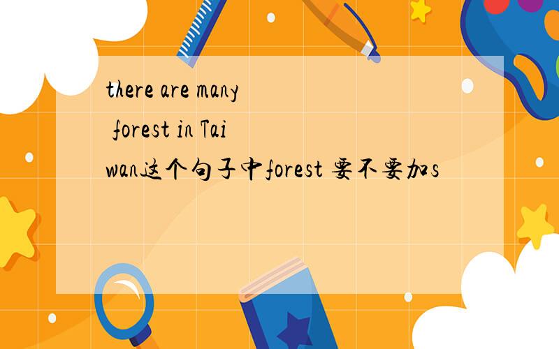 there are many forest in Taiwan这个句子中forest 要不要加s