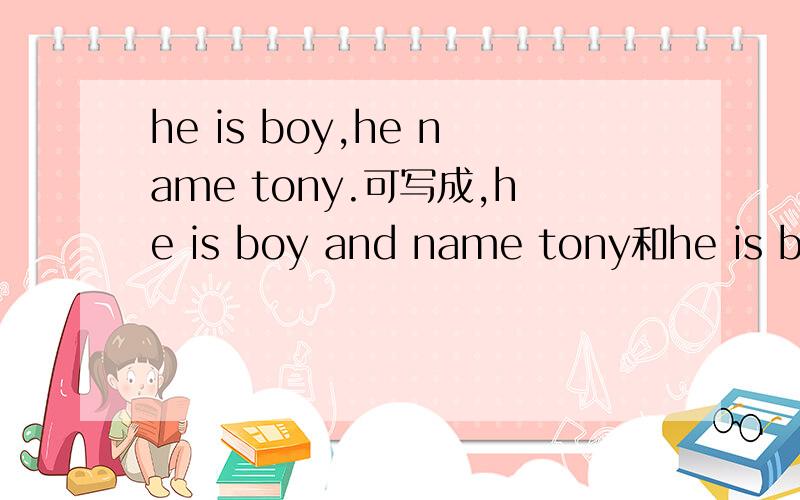 he is boy,he name tony.可写成,he is boy and name tony和he is boy who name tony吗?
