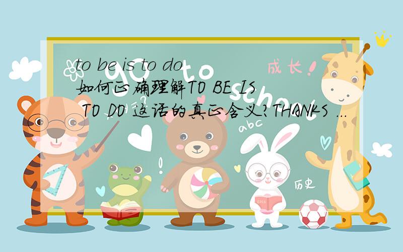 to be is to do如何正确理解TO BE IS TO DO 这话的真正含义?THANKS ...