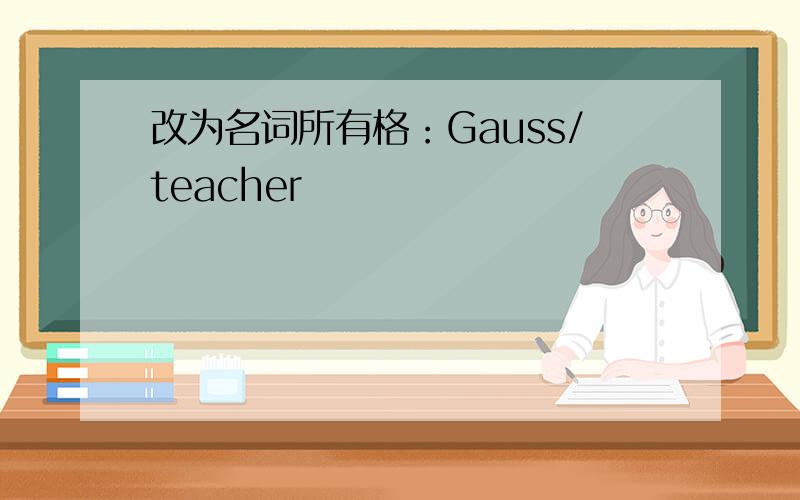 改为名词所有格：Gauss/teacher