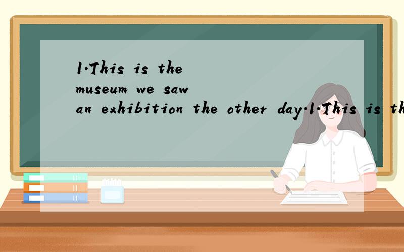 1.This is the museum we saw an exhibition the other day.1.This is the museum we saw an exhibition the other day.a.that b.which c.where d.in that2.This museum is you visited the other day.a.that b.which c.where d.the one3.This is the museum you saw th