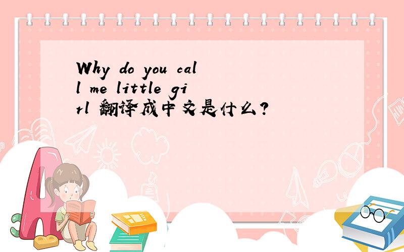 Why do you call me little girl 翻译成中文是什么?