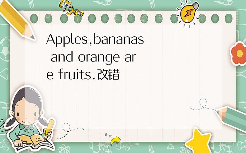Apples,bananas and orange are fruits.改错