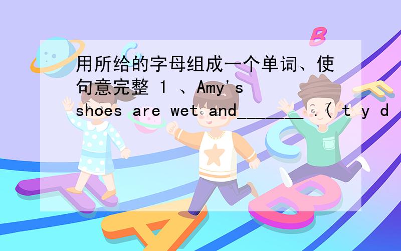 用所给的字母组成一个单词、使句意完整 1 、Amy's shoes are wet and_______ .( t y d r i )2 、They should study______.( a h d r )3 、This bike isn't ours ,It's__________.( r y u o s )