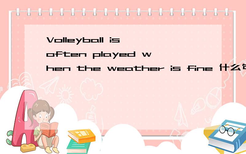 Volleyball is often played when the weather is fine 什么句式OK？
