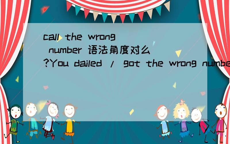 call the wrong number 语法角度对么?You dailed / got the wrong number你打错电话了.这里动词用 called the wrong number.句子是否可以?call 能表示拨打号码么?