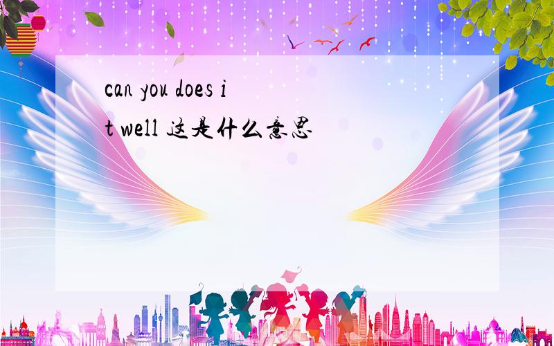 can you does it well 这是什么意思