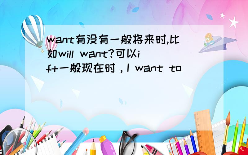 want有没有一般将来时,比如will want?可以if+一般现在时，I want to