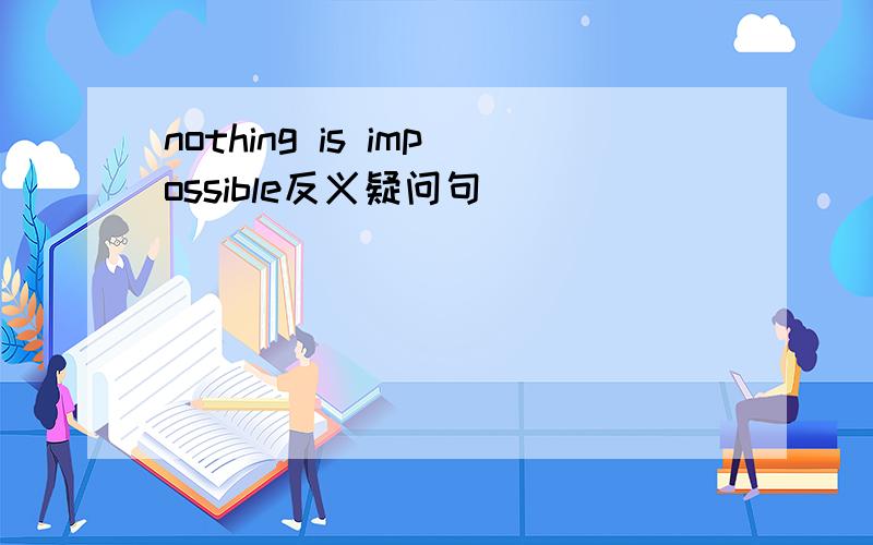 nothing is impossible反义疑问句