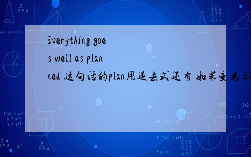 Everything goes well as planned 这句话的plan用过去式还有 如果变为 Everything will go well as ...这时的plan要用什么时态