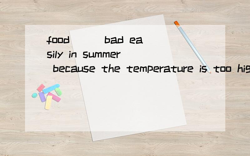 food （） bad easily in summer because the temperature is too hight.A.turns to B.get C.goesD.changes 选什么?为什么?