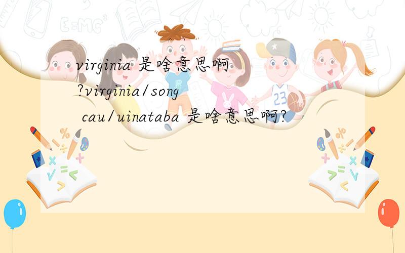virginia 是啥意思啊?virginia/song cau/uinataba 是啥意思啊?