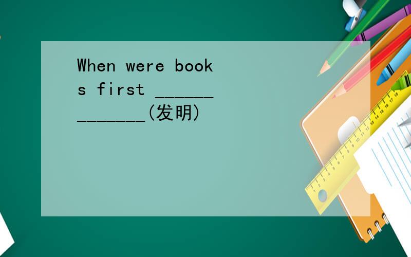 When were books first _____________(发明)