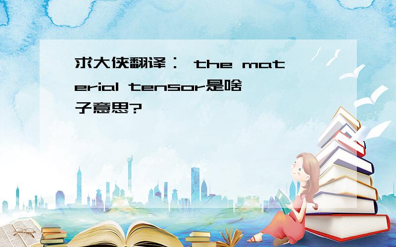 求大侠翻译： the material tensor是啥子意思?