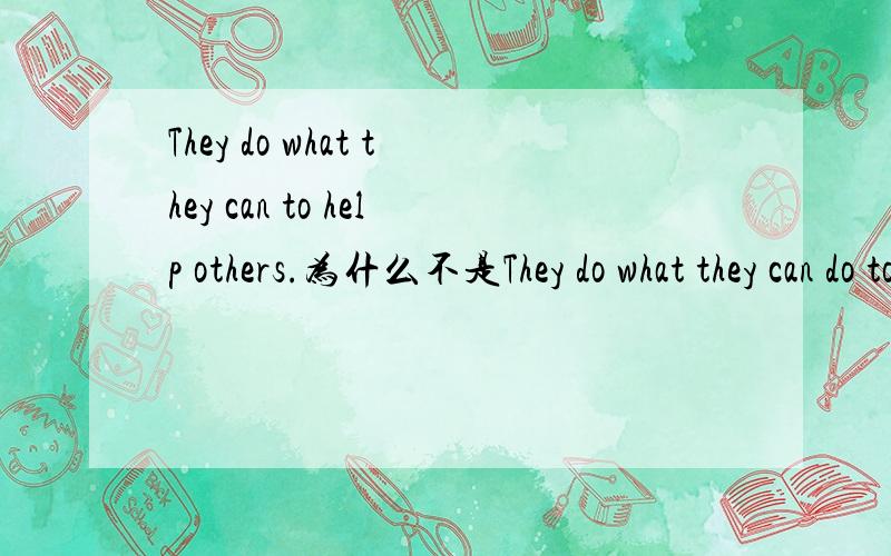 They do what they can to help others.为什么不是They do what they can do to help others?what they can 是什么成分?为什么不要加第二个do?