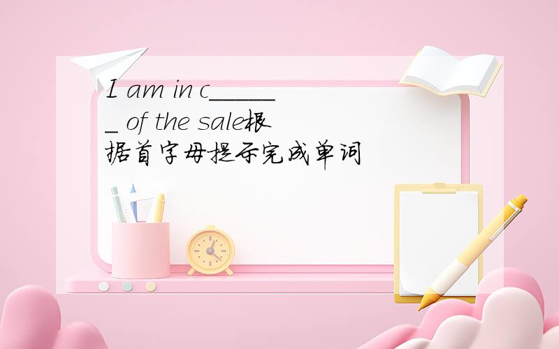 I am in c______ of the sale根据首字母提示完成单词