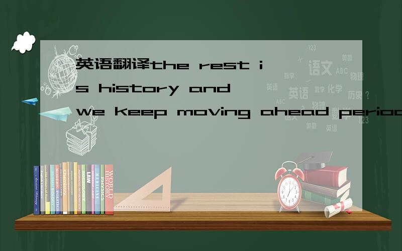 英语翻译the rest is history and we keep moving ahead period.