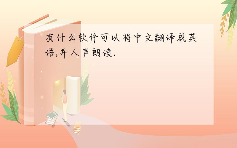 有什么软件可以将中文翻译成英语,并人声朗读.