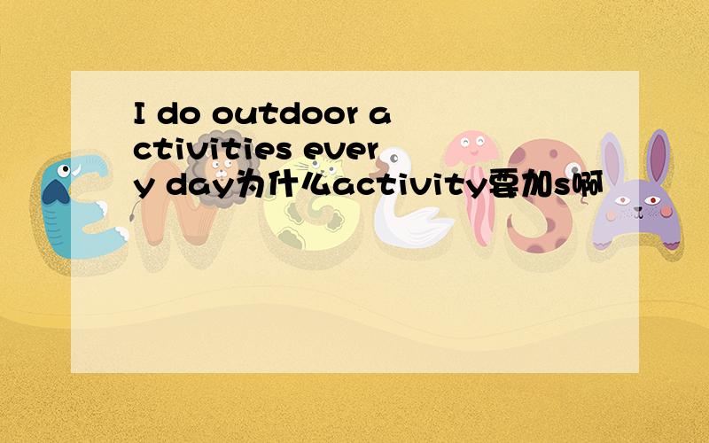 I do outdoor activities every day为什么activity要加s啊