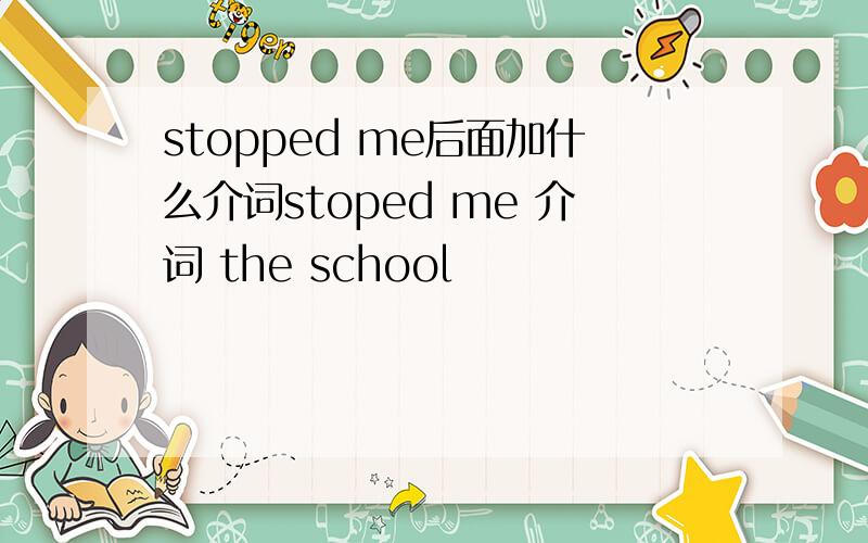 stopped me后面加什么介词stoped me 介词 the school