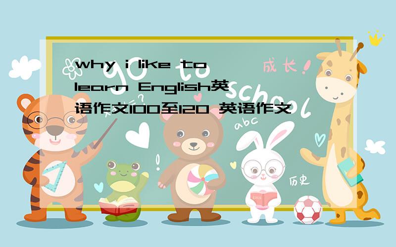 why i like to learn English英语作文100至120 英语作文