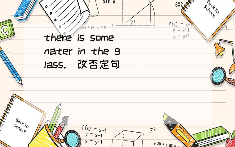 there is some nater in the glass.（改否定句）