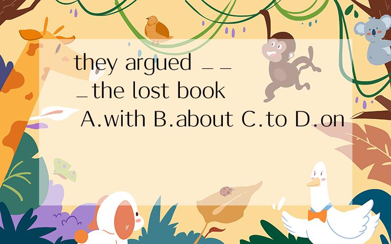 they argued ___the lost book A.with B.about C.to D.on