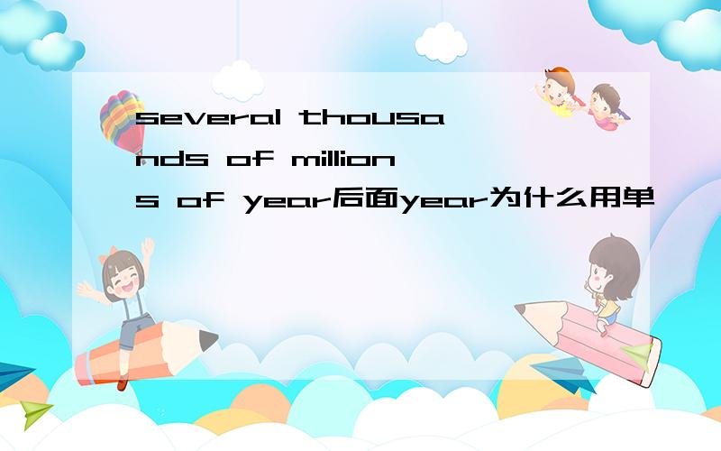 several thousands of millions of year后面year为什么用单