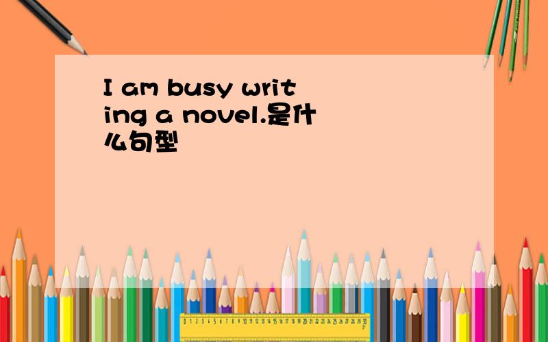 I am busy writing a novel.是什么句型