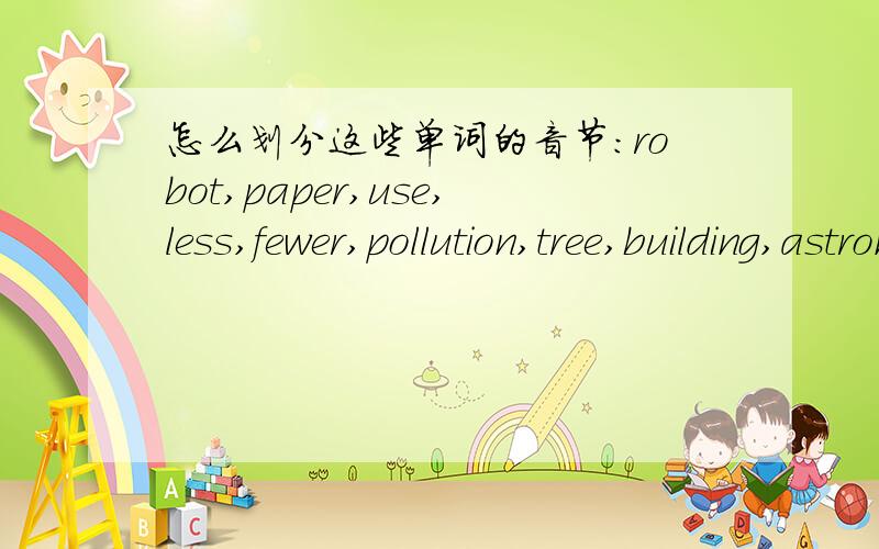 怎么划分这些单词的音节:robot,paper,use,less,fewer,pollution,tree,building,astronaut,rocket