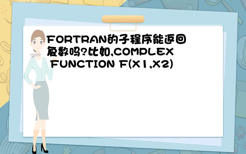 FORTRAN的子程序能返回复数吗?比如,COMPLEX FUNCTION F(X1,X2)